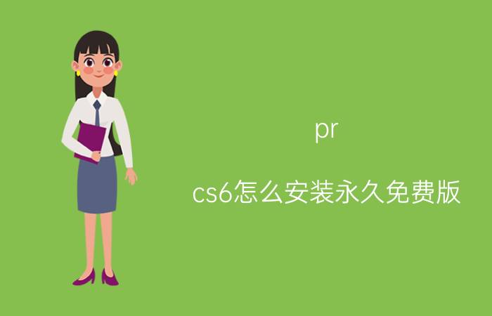 pr cs6怎么安装永久免费版 正版premiere多少钱？